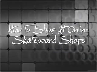 How To Shop At Online
 Skateboard Shops
 