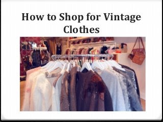 How to Shop for Vintage
Clothes
 