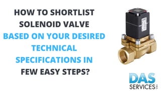 HOW TO SHORTLIST
SOLENOID VALVE
BASED ON YOUR DESIRED
TECHNICAL
SPECIFICATIONS IN
FEW EASY STEPS?
 