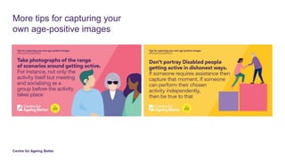 Centre for Ageing Better
More tips for capturing your
own age-positive images
 
