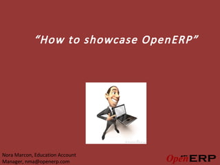 “How to showcase OpenERP”




Nora Marcon, Education Account
Manager, nma@openerp.com
 