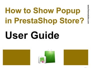 How to Show Popup
in PrestaShop Store?
User Guide
www.fmemodules.com
 