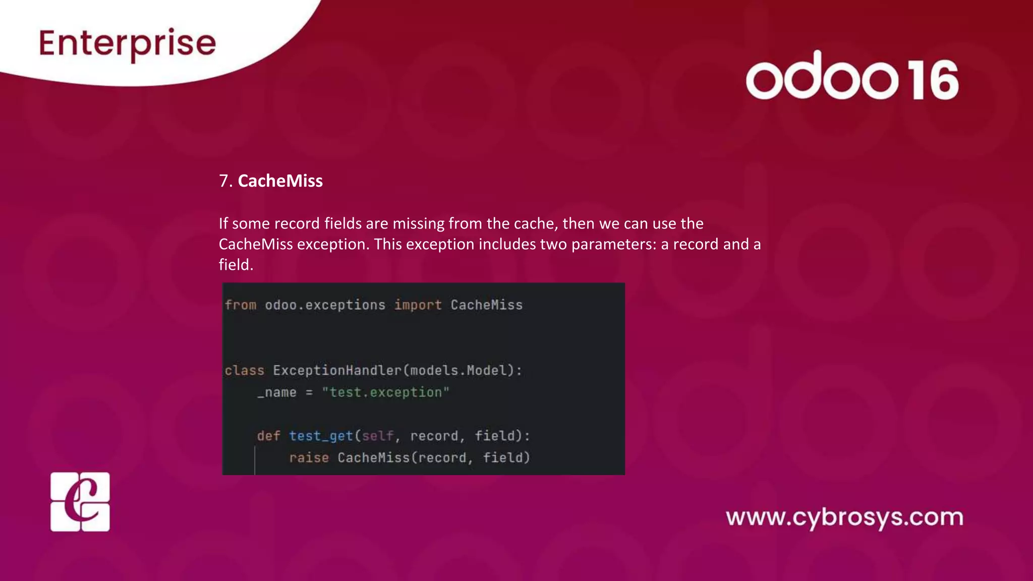 7. CacheMiss
If some record fields are missing from the cache, then we can use the
CacheMiss exception. This exception includes two parameters: a record and a
field.
 