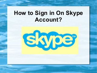 How to Sign in On Skype
Account?
 