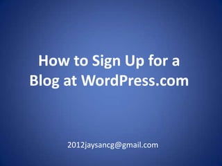How to Sign Up for a
Blog at WordPress.com


     2012jaysancg@gmail.com
 