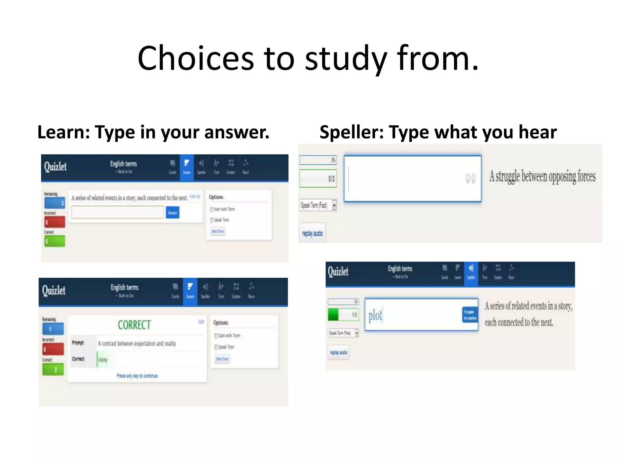 Choices to study from.
Learn: Type in your answer.

Speller: Type what you hear

 