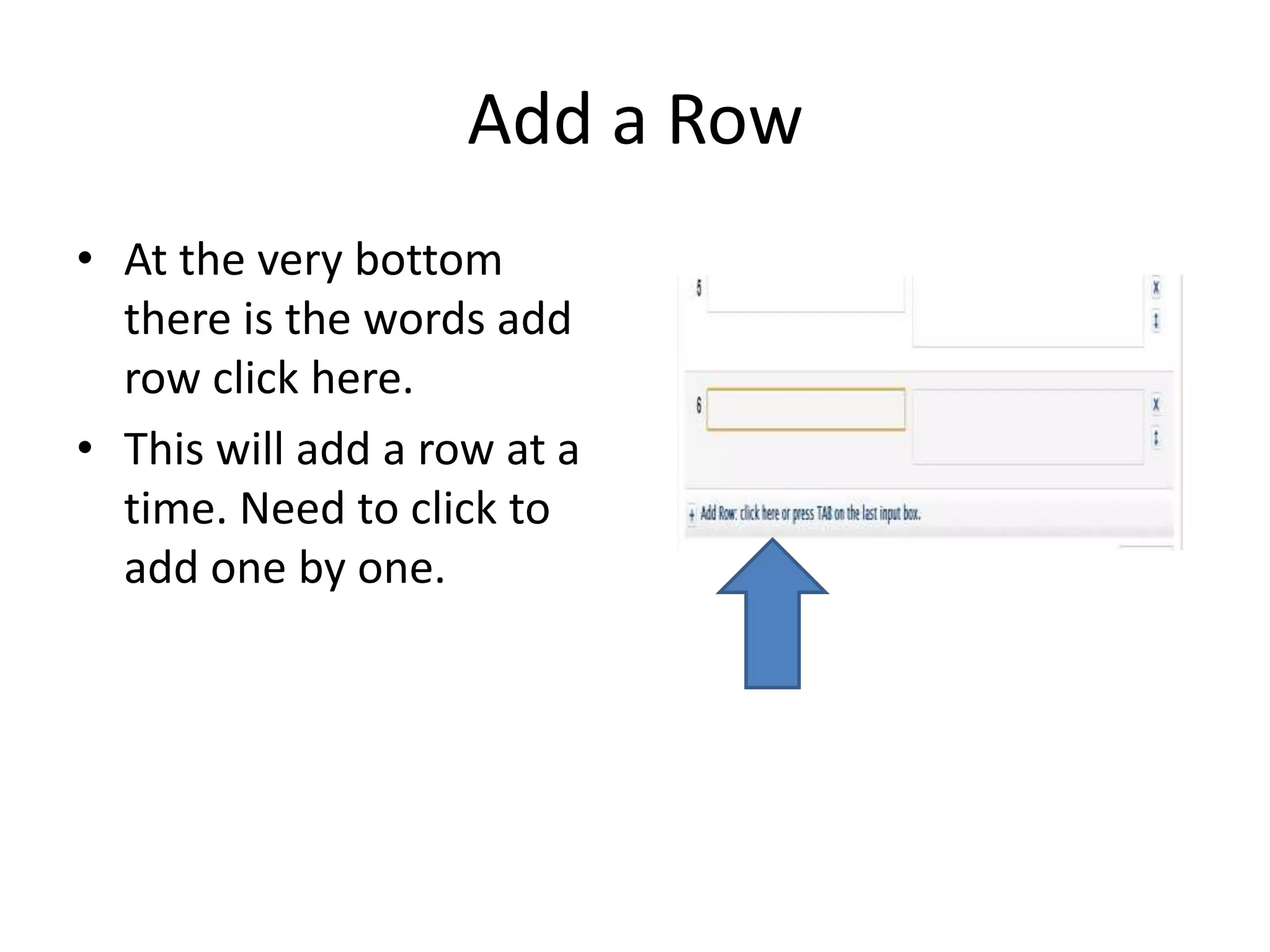 Add a Row
• At the very bottom
there is the words add
row click here.
• This will add a row at a
time. Need to click to
add one by one.

 