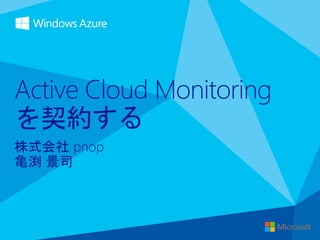 Active Cloud Monitoring
を契約する
株式会社 pnop
亀渕 景司
 