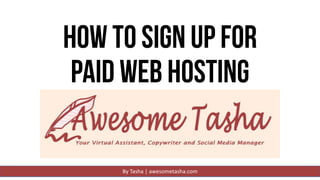 By Tasha | awesometasha.comBy Tasha | awesometasha.com
How to Sign Up for
Paid Web Hosting
 