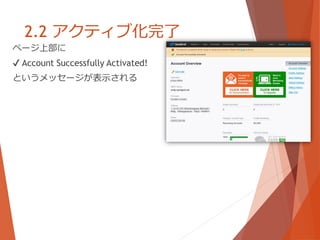 2.2 アクティブ化完了
ページ上部に
✔ Account Successfully Activated!
というメッセージが表示される
 