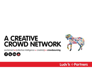A CREATIVE
CROWD NETWORK
excitement x (collective intelligence + creativity) = crowdsourcing

          in
 