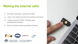 ©
2025
Yubico
Making the internet safer
● Providing “ubiquitous” access since 2007
● Vision: One simple security key to pr...