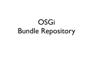 OSGi
Bundle Repository
 