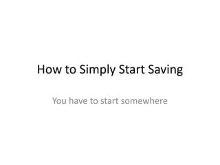 How to Simply Start Saving
You have to start somewhere
 