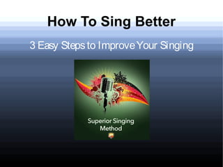How To Sing Better
3 Easy Stepsto ImproveYour Singing
 