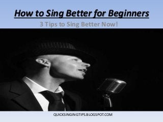 How to Sing Better for Beginners
3 Tips to Sing Better Now!
QUICKSINGINGTIPS.BLOGSPOT.COM
 