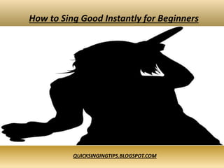 How to Sing Good Instantly for Beginners
QUICKSINGINGTIPS.BLOGSPOT.COM
 