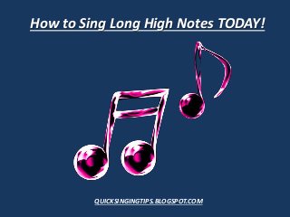 How to Sing Long High Notes TODAY!
QUICKSINGINGTIPS.BLOGSPOT.COM
 