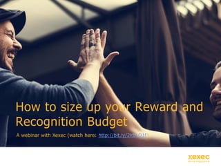 How to size up your Reward and
Recognition Budget
A webinar with Xexec (watch here: http://bit.ly/2kb1Q1f)
 
