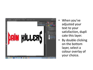 • When you’ve
  adjusted your
  text to your
  satisfaction, dupli
  cate this layer.
• By double clicking
  on the bottom
  layer, select a
  colour overlay of
  your choice.
 