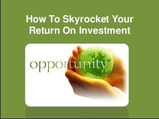 How To Skyrocket Your
Return On Investment
 