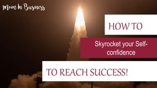 HOW TO
Skyrocket your Self-
confidence
TO REACH SUCCESS!
 