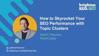 @martinhayman #BrightonSEO
How to Skyrocket Your
SEO Performance with
Topic Clusters
Martin Hayman
RankCaddy
Slideshare.net/MartinHayman
@MartinHayman
 
