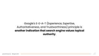 @martinhayman #BrightonSEO
Google's E-E-A-T (Experience, Expertise,
Authoritativeness, and Trustworthiness) principle is
another indication that search engine values topical
authority.
 