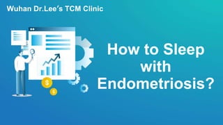How to Sleep
with
Endometriosis?
Wuhan Dr.Lee’s TCM Clinic
 