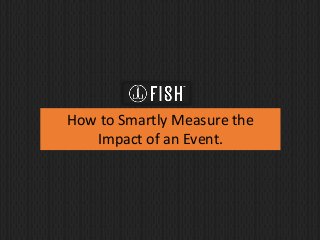 How to Smartly Measure the
Impact of an Event.
 