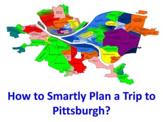 How to Smartly Plan a Trip to
Pittsburgh?
 
