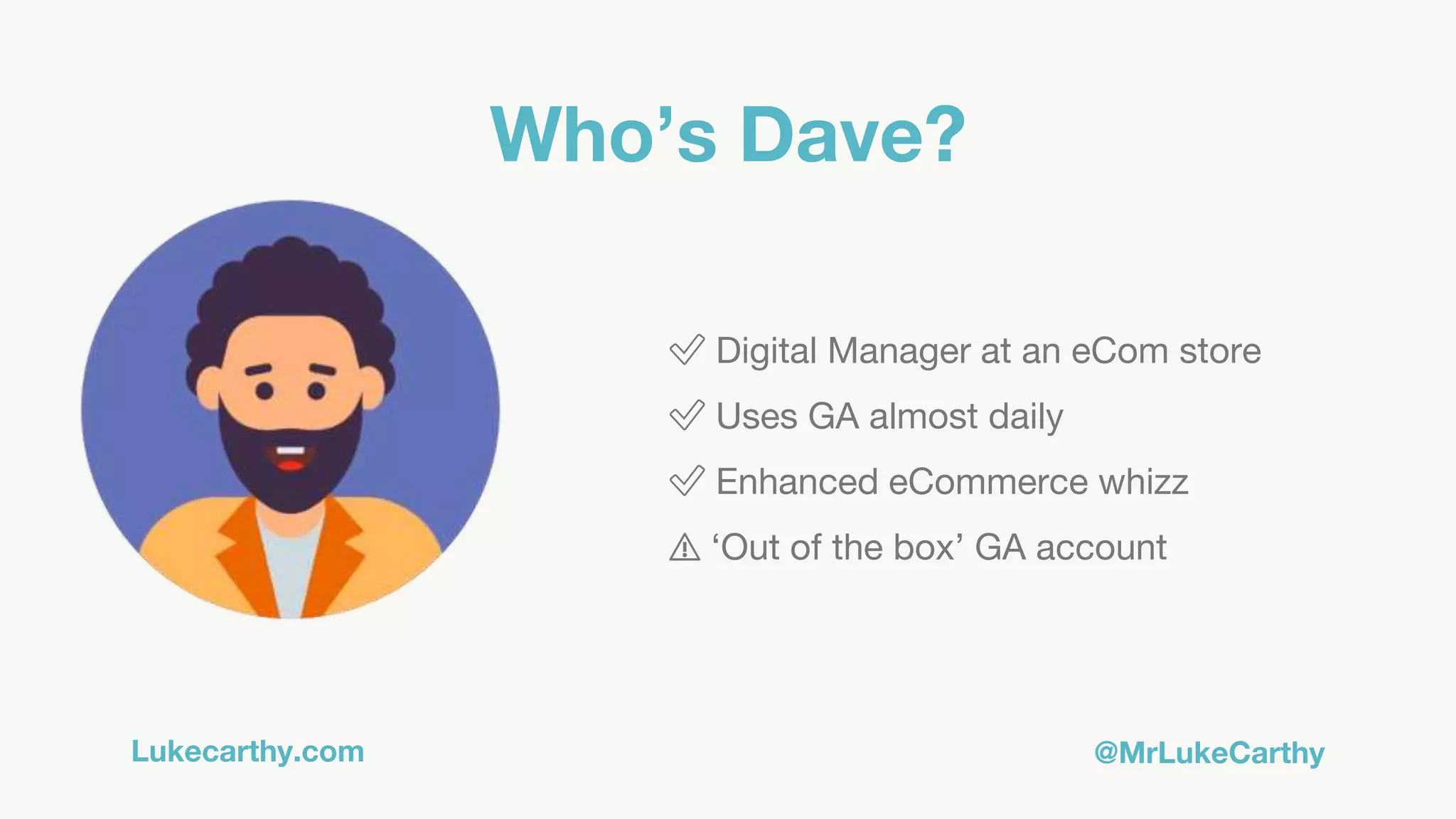 Lukecarthy.com @MrLukeCarthy
Who’s Dave?
✅ Digital Manager at an eCom store
✅ Uses GA almost daily
✅ Enhanced eCommerce whizz
⚠️ ‘Out of the box’ GA account
 