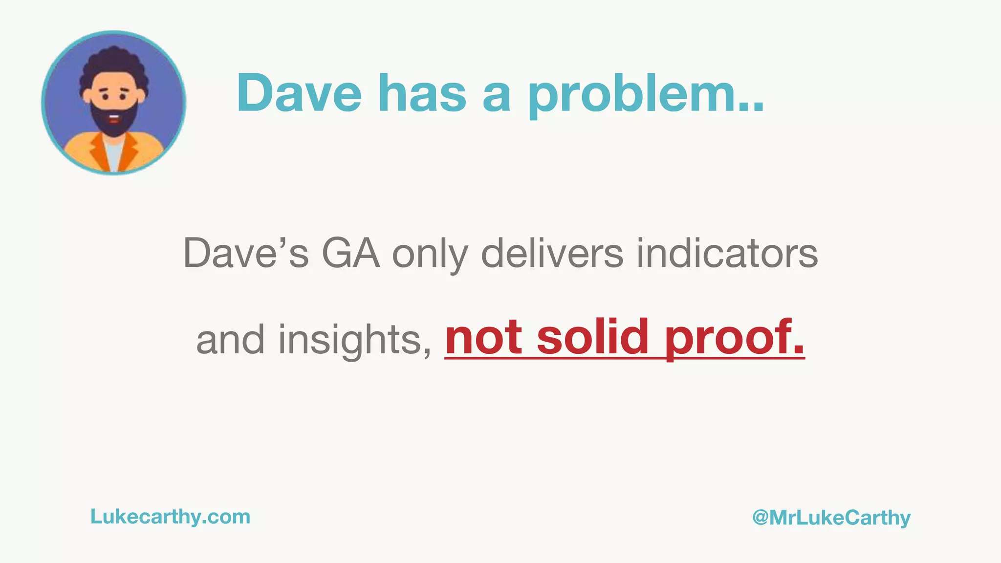 Lukecarthy.com @MrLukeCarthy
Dave has a problem..
Dave’s GA only delivers indicators
and insights, not solid proof.
 
