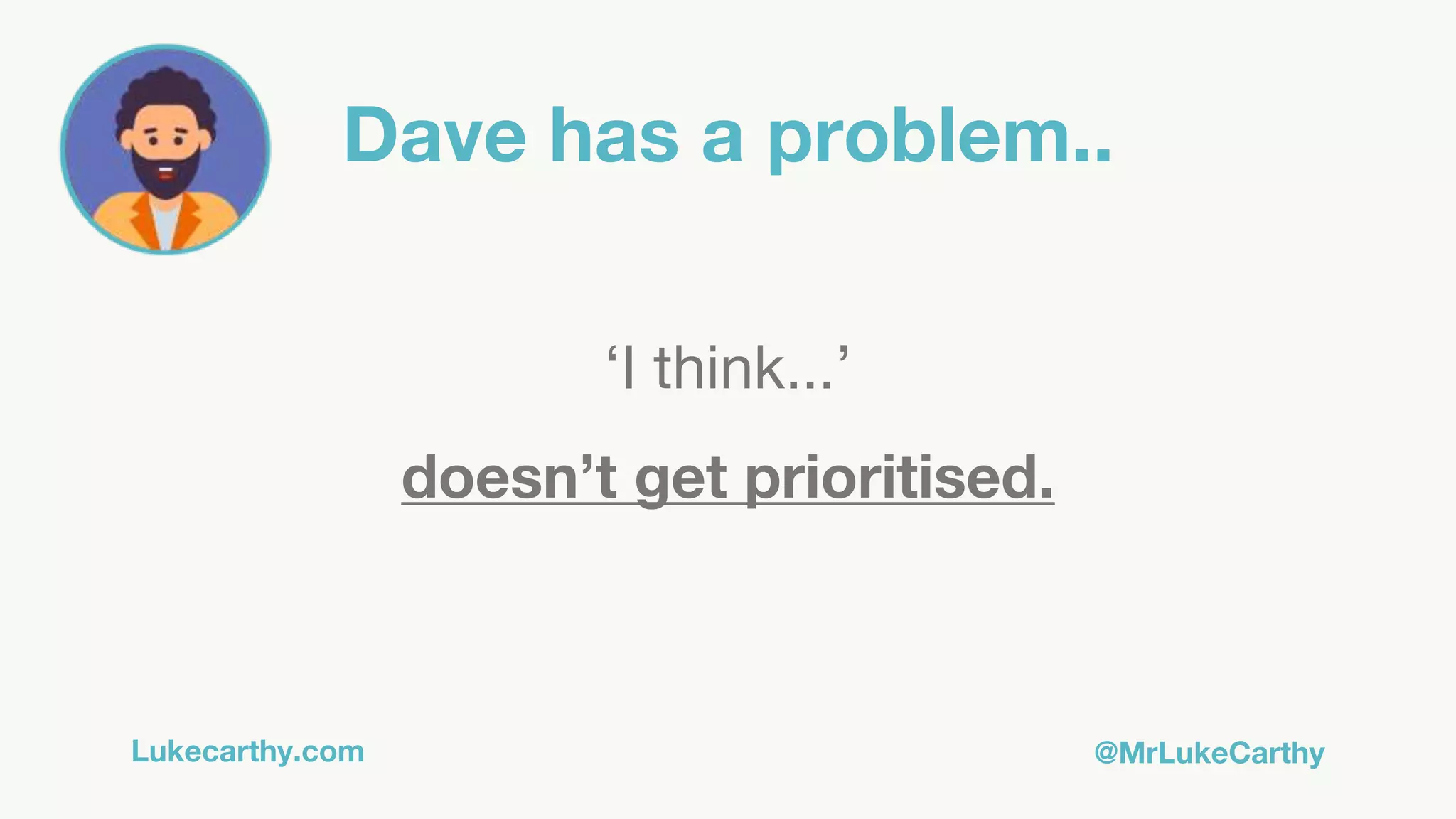 Lukecarthy.com @MrLukeCarthy
Dave has a problem..
‘I think...’
doesn’t get prioritised.
 