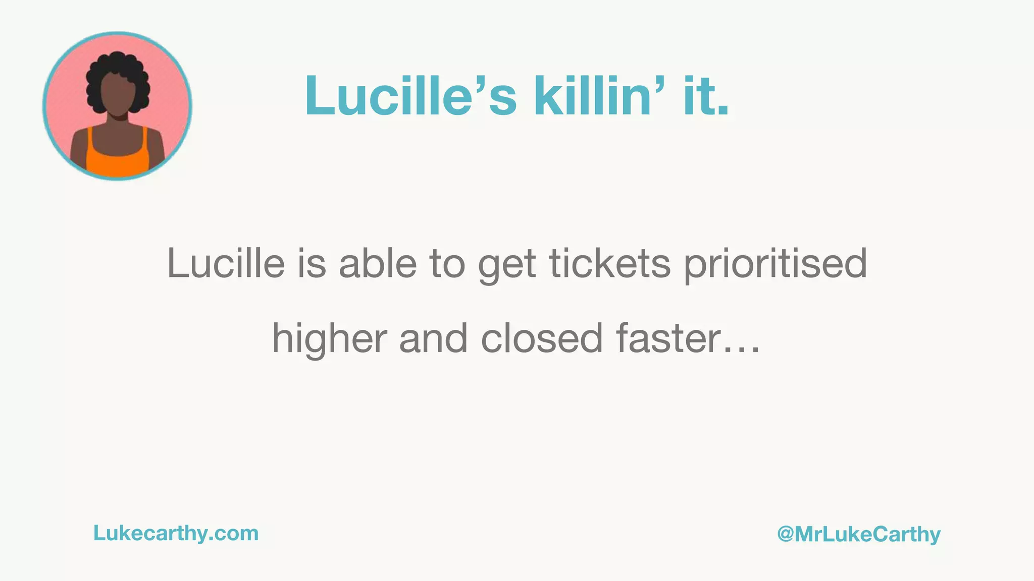 Lukecarthy.com @MrLukeCarthy
Lucille’s killin’ it.
Lucille is able to get tickets prioritised
higher and closed faster…
 