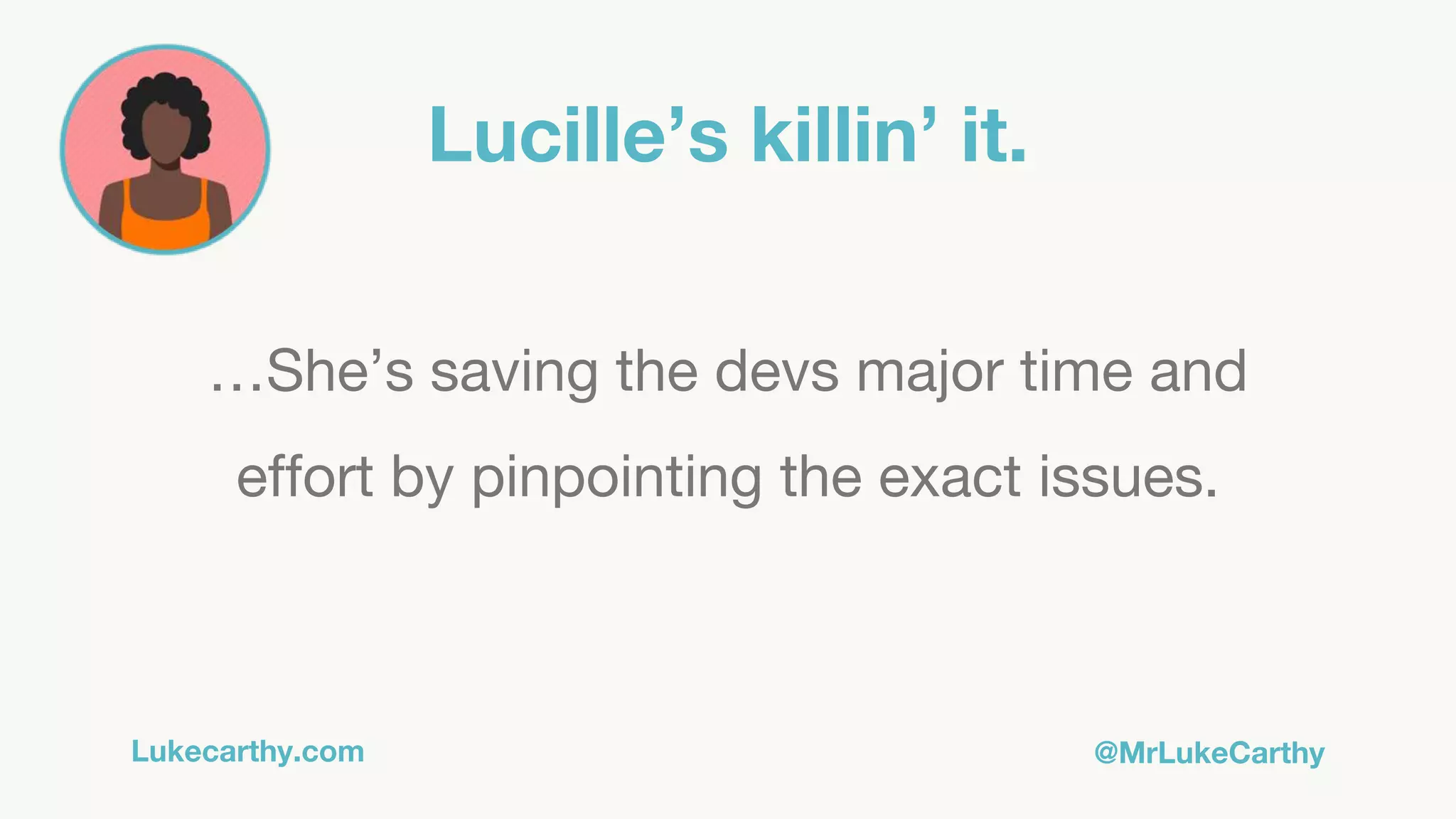 Lukecarthy.com @MrLukeCarthy
Lucille’s killin’ it.
…She’s saving the devs major time and
effort by pinpointing the exact issues.
 