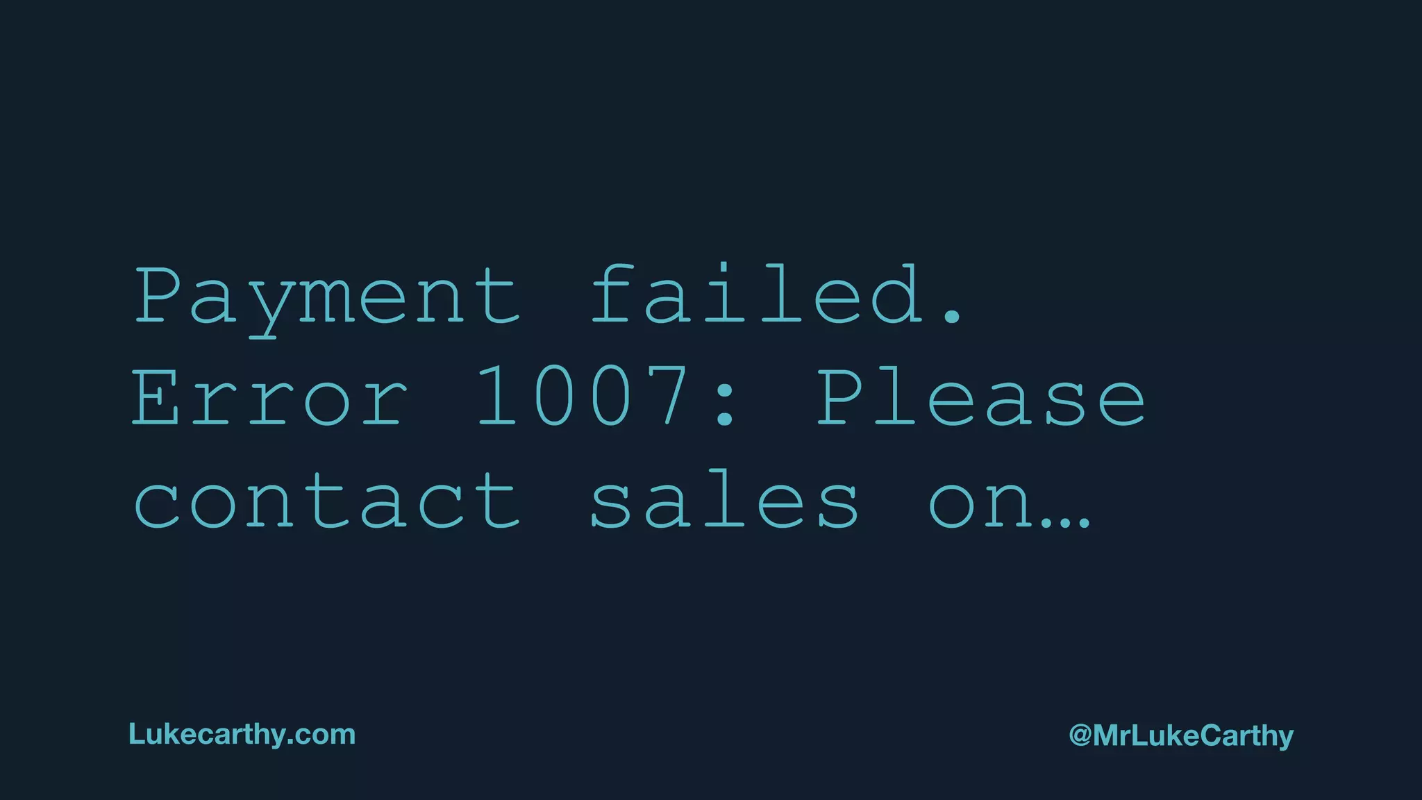 Payment failed.
Error 1007: Please
contact sales on…
Lukecarthy.com @MrLukeCarthy
 