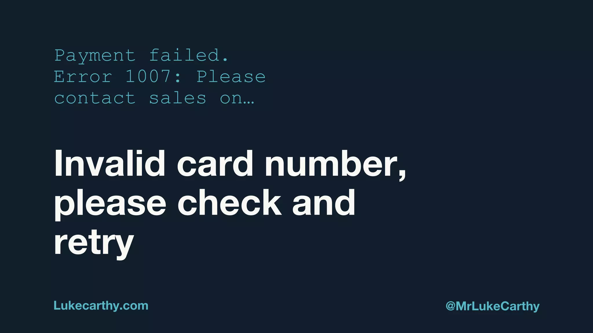 Invalid card number,
please check and
retry
Lukecarthy.com @MrLukeCarthy
Payment failed.
Error 1007: Please
contact sales on…
 