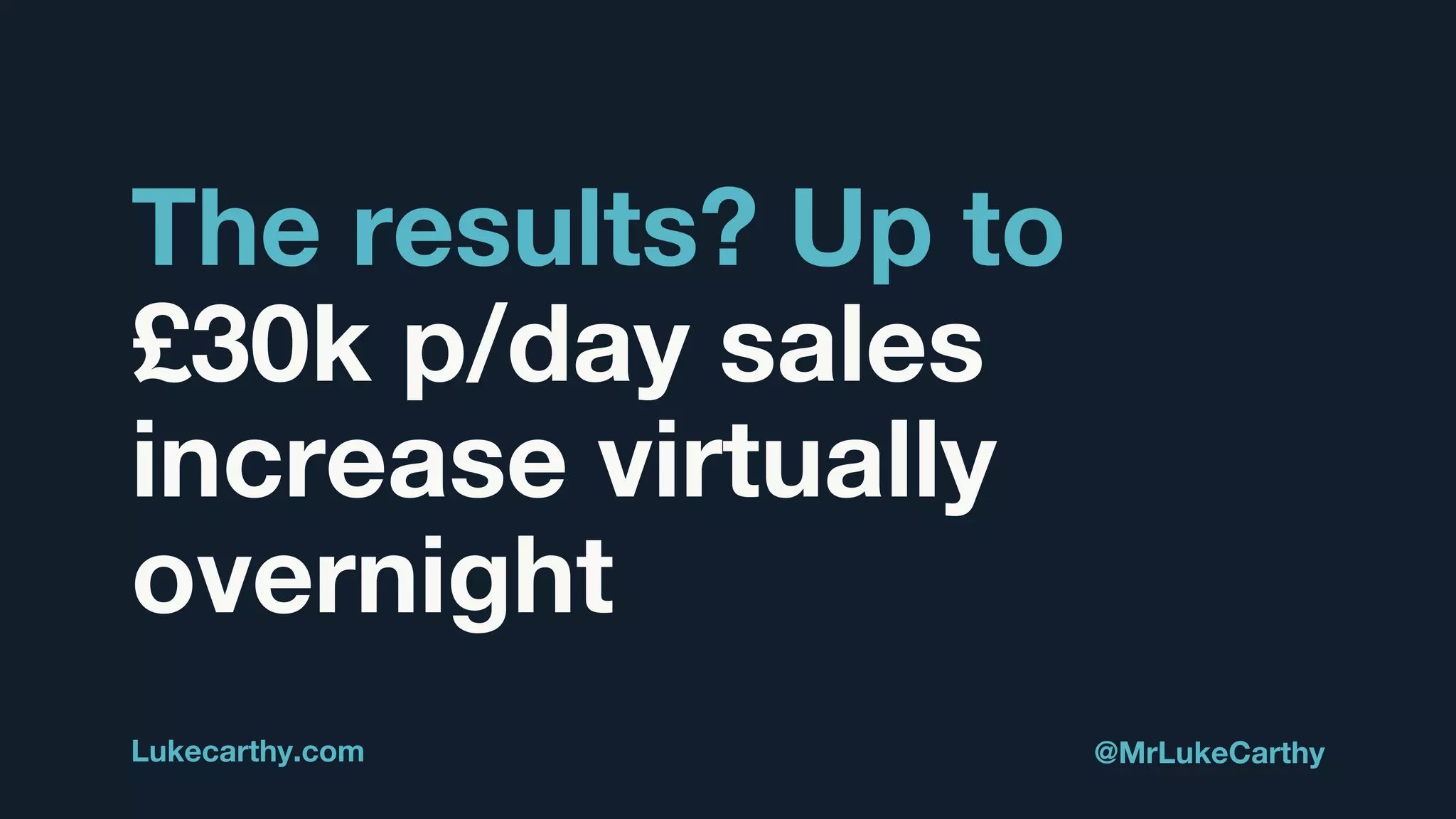 The results? Up to
£30k p/day sales
increase virtually
overnight
Lukecarthy.com @MrLukeCarthy
 