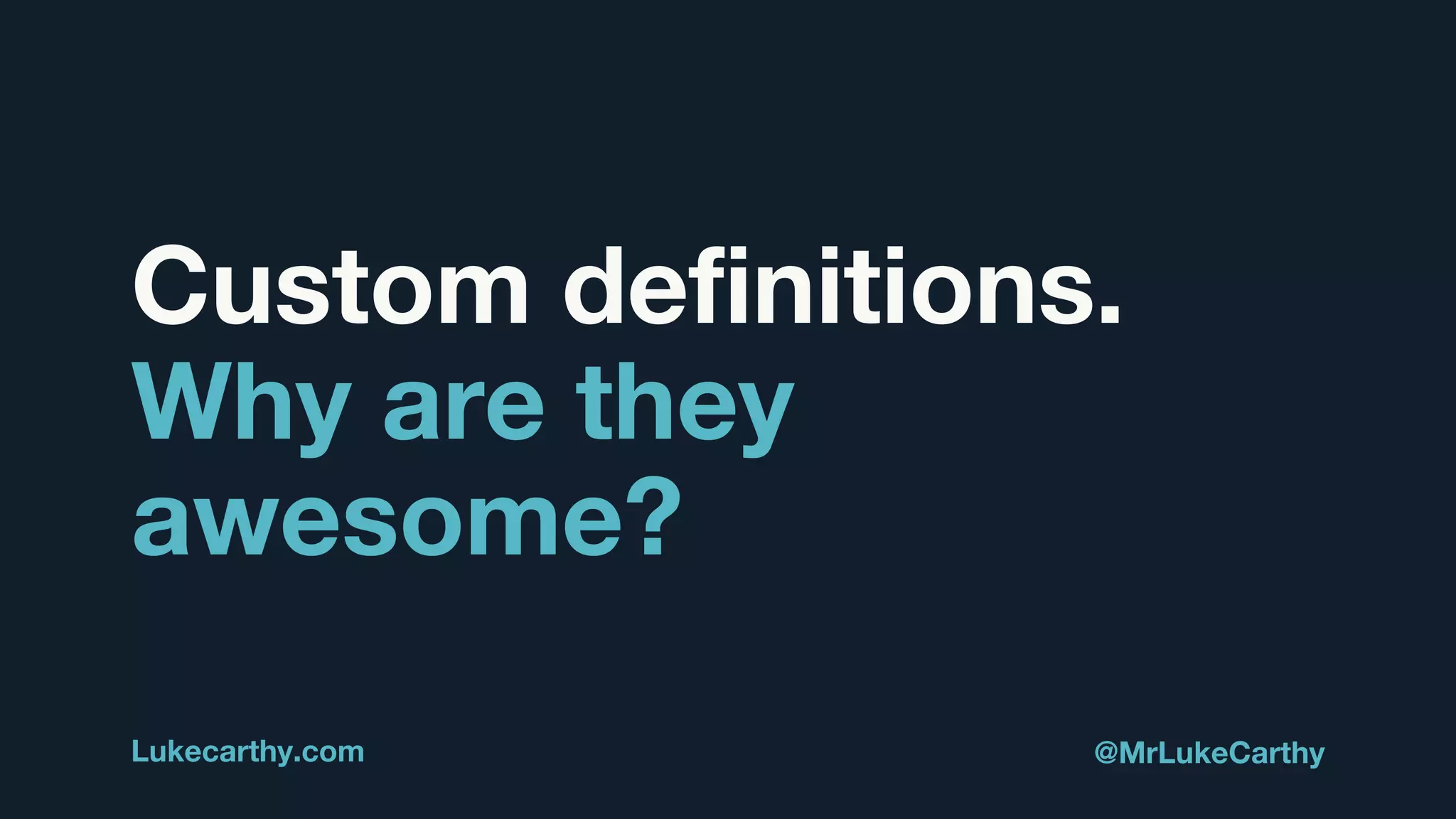 Custom definitions.
Why are they
awesome?
Lukecarthy.com @MrLukeCarthy
 