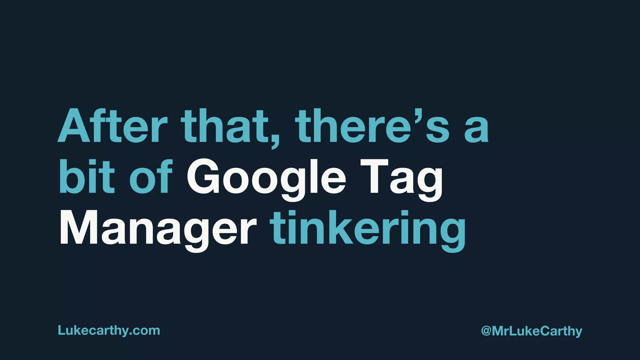 After that, there’s a
bit of Google Tag
Manager tinkering
Lukecarthy.com @MrLukeCarthy
 