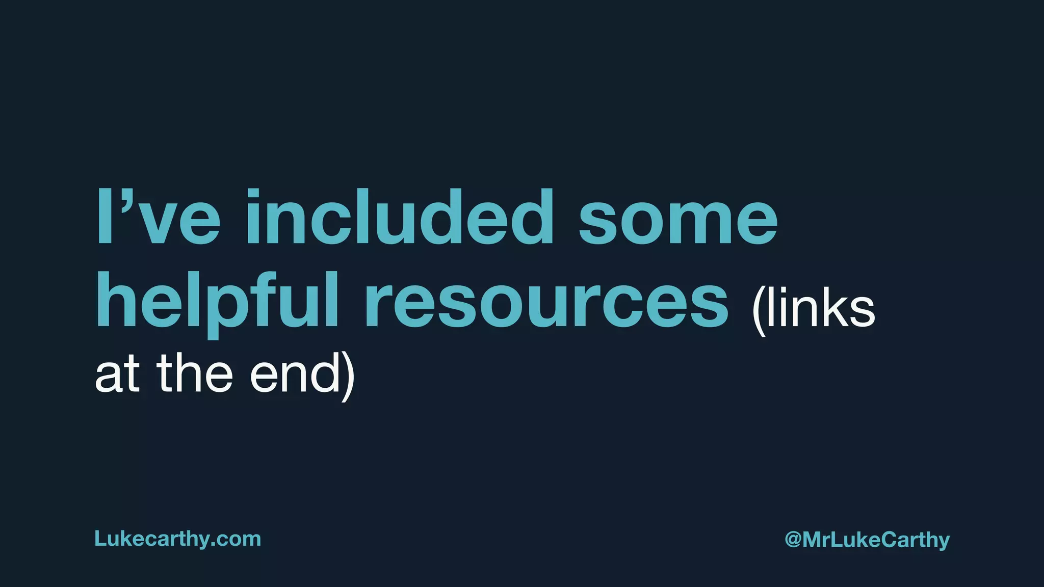 I’ve included some
helpful resources (links
at the end)
Lukecarthy.com @MrLukeCarthy
 