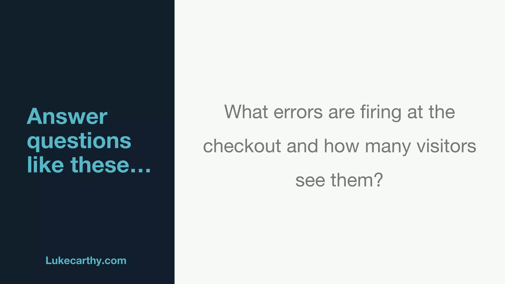 Answer
questions
like these…
Lukecarthy.com @MrLukeCarthy
What errors are firing at the
checkout and how many visitors
see them?
 