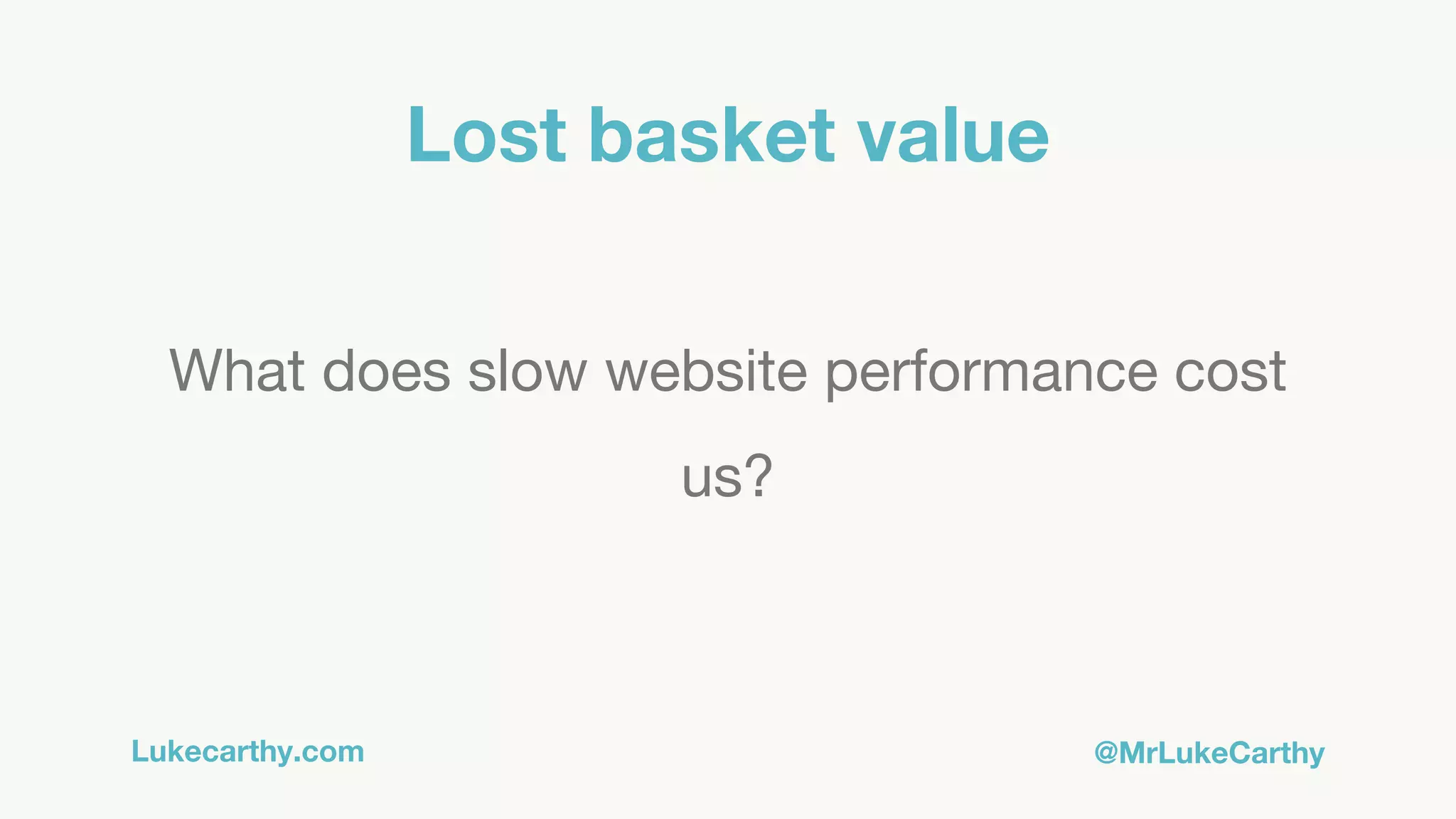 Lukecarthy.com @MrLukeCarthy
Lost basket value
What does slow website performance cost
us?
 