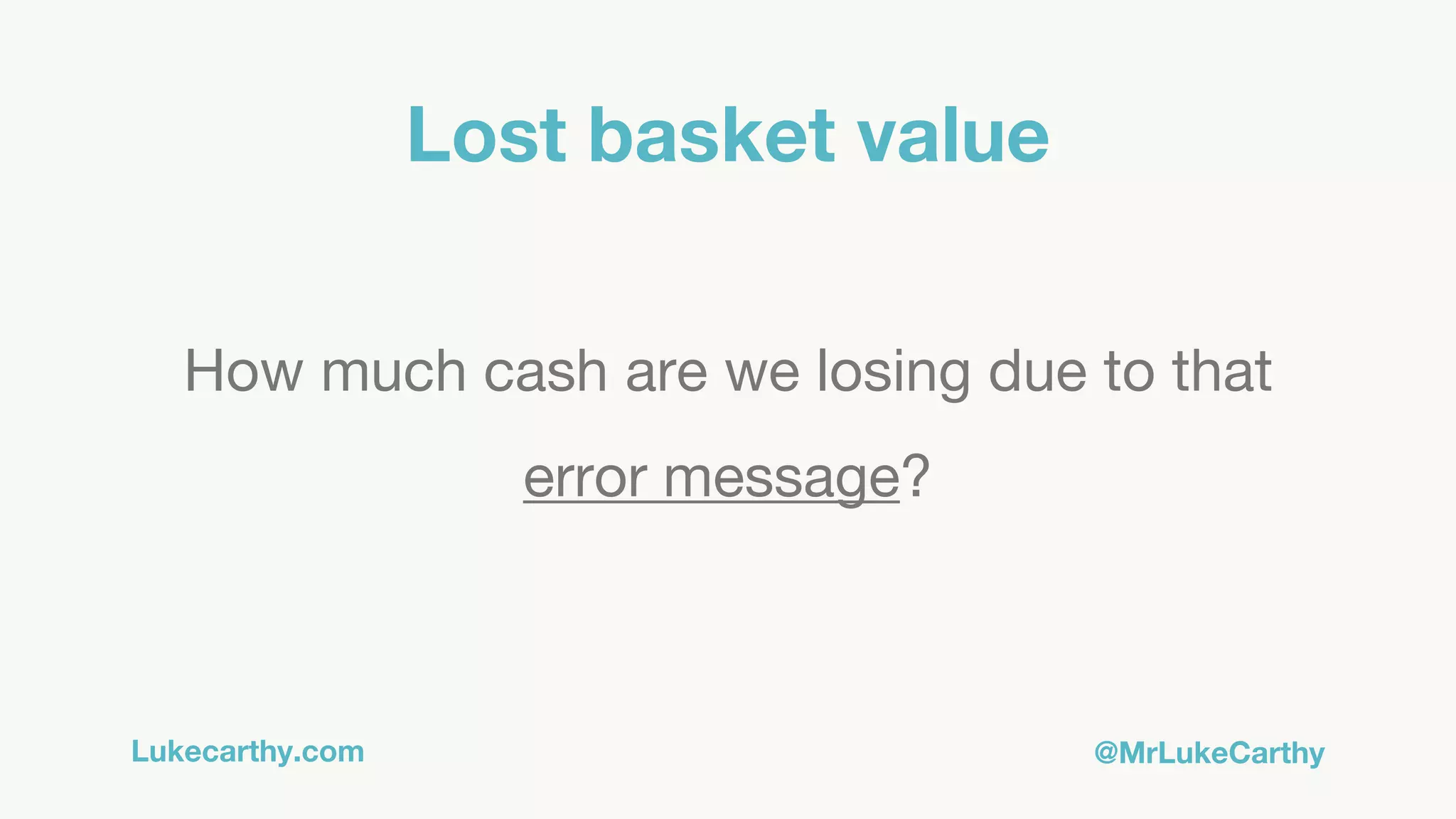 Lukecarthy.com @MrLukeCarthy
Lost basket value
How much cash are we losing due to that
error message?
 