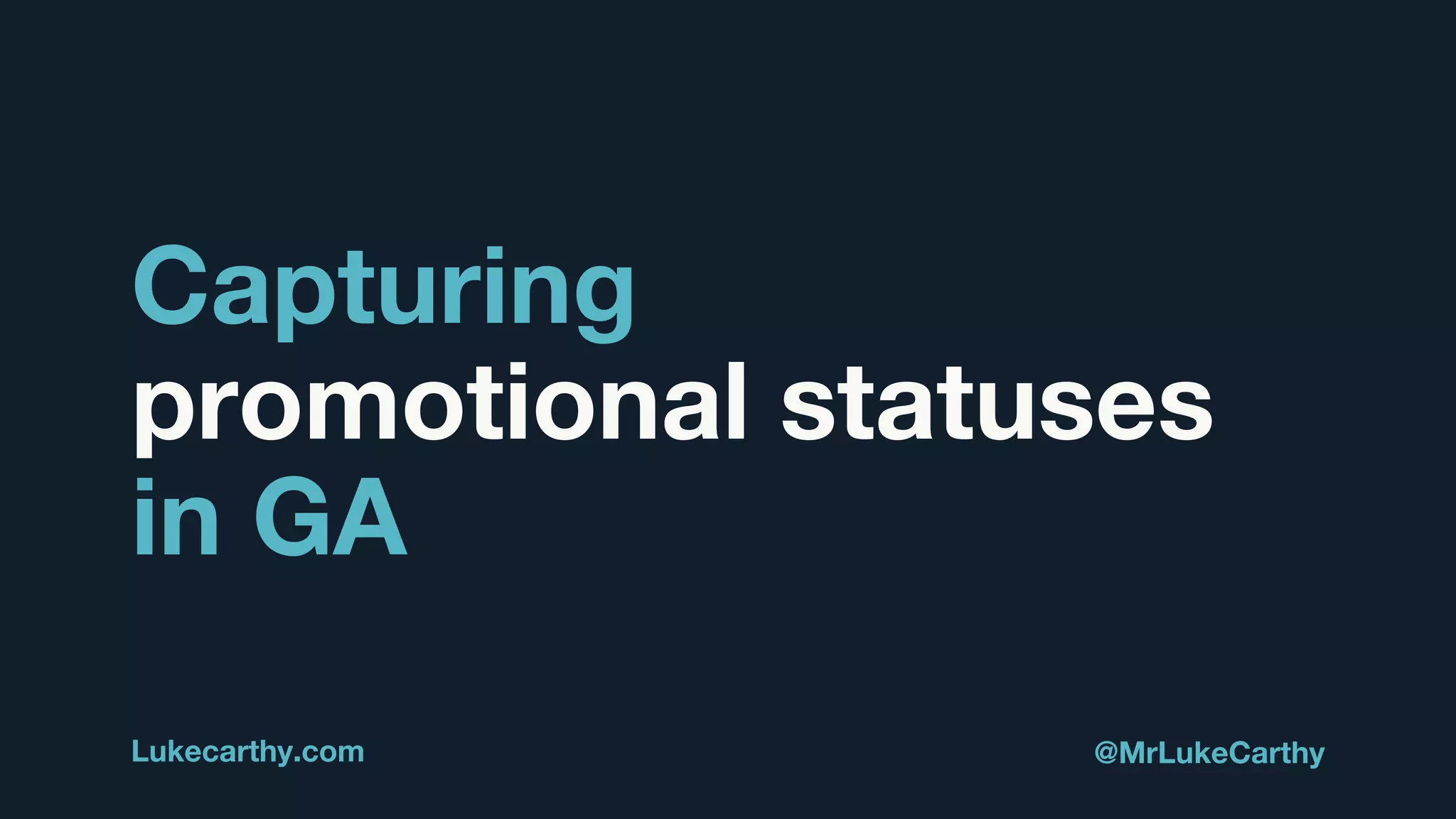 Capturing
promotional statuses
in GA
Lukecarthy.com @MrLukeCarthy
 