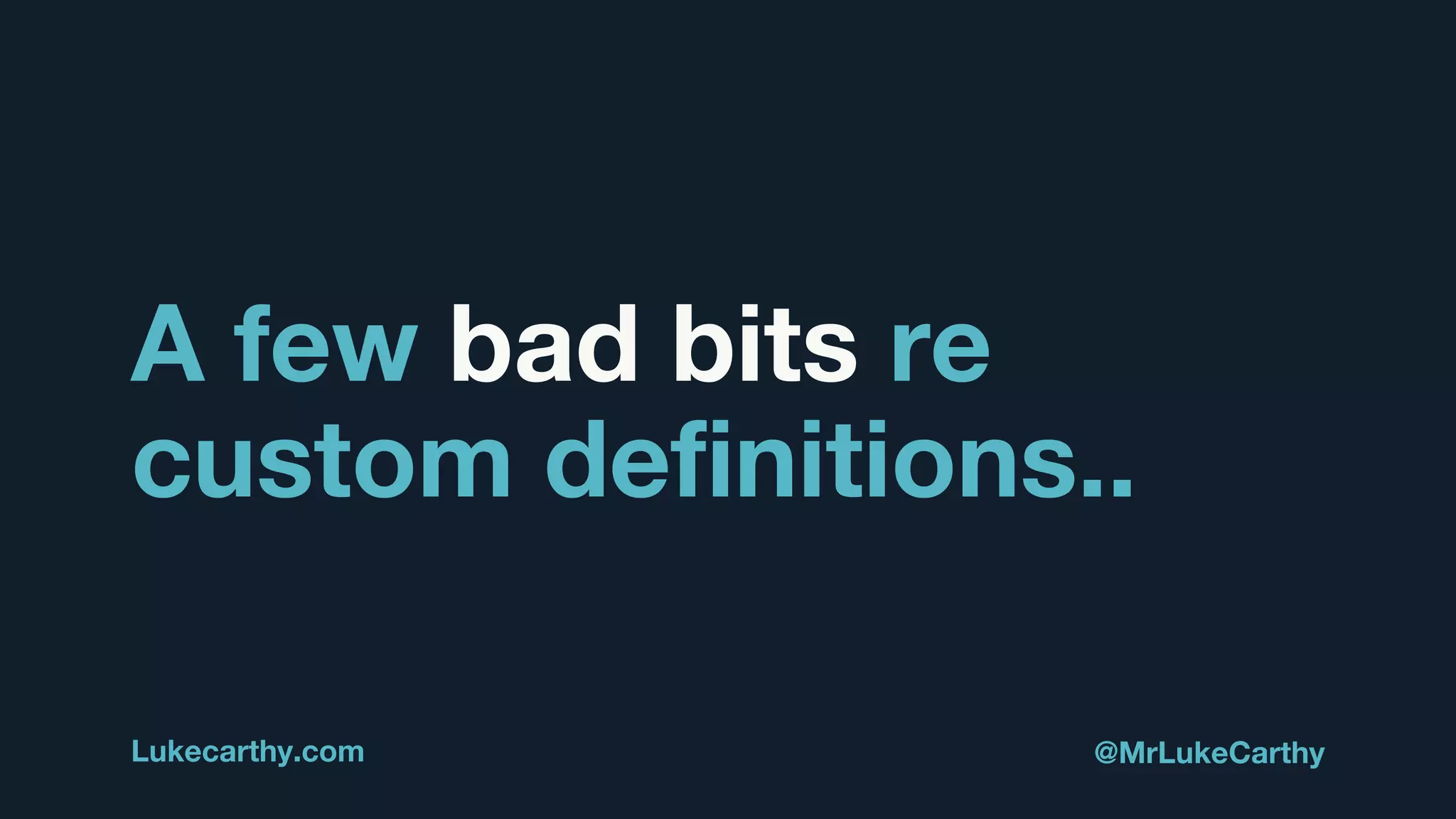 A few bad bits re
custom definitions..
Lukecarthy.com @MrLukeCarthy
 