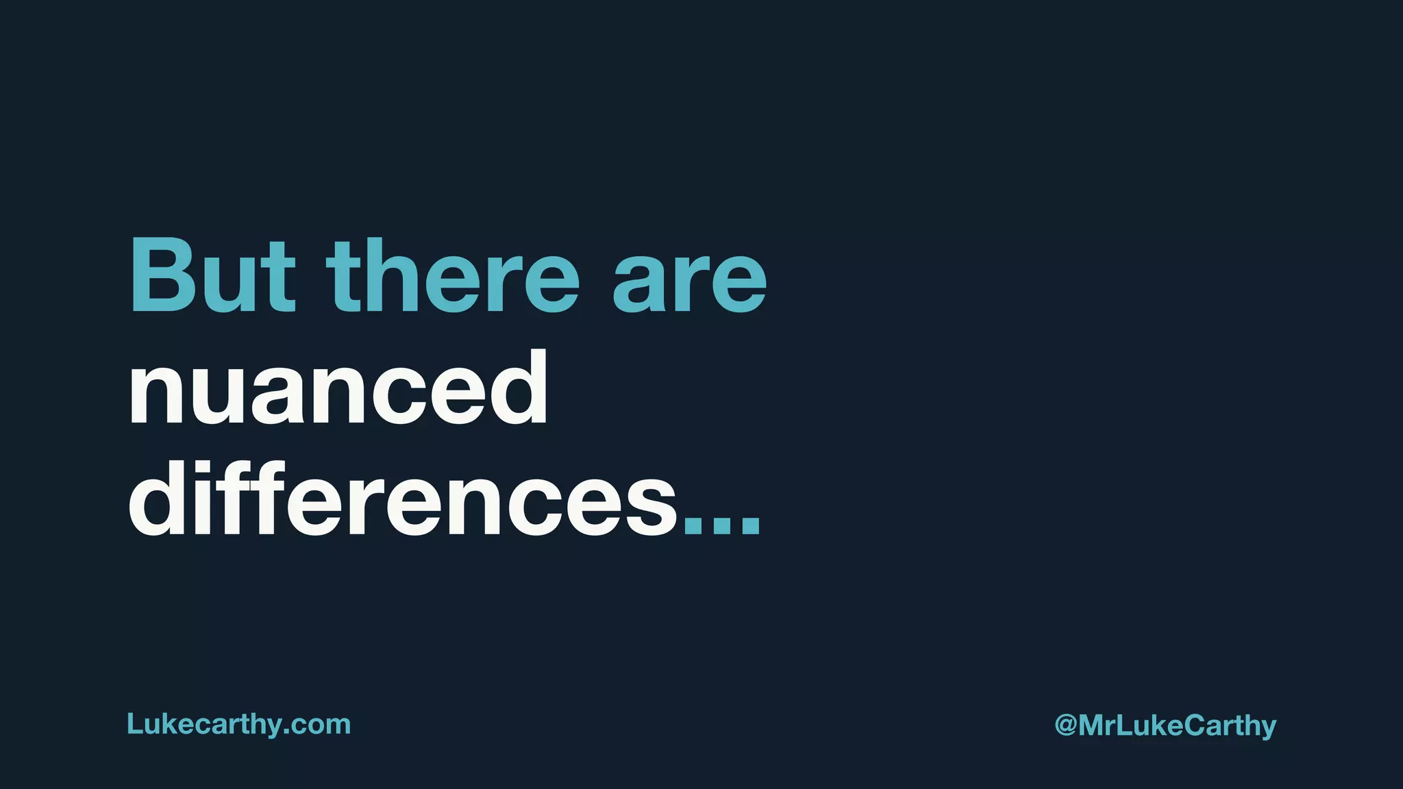 But there are
nuanced
differences...
Lukecarthy.com @MrLukeCarthy
 