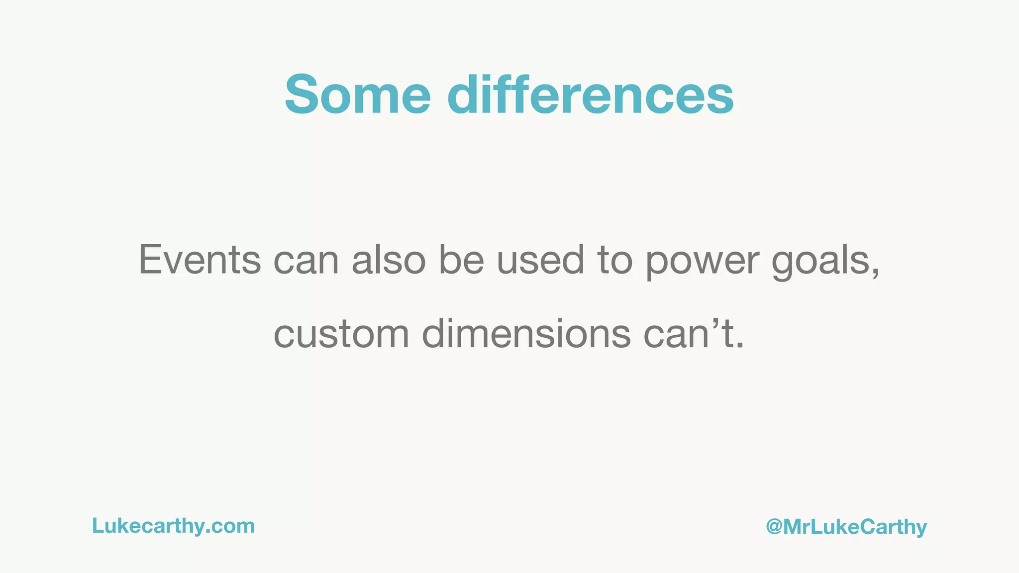 Lukecarthy.com @MrLukeCarthy
Some differences
Events can also be used to power goals,
custom dimensions can’t.
 