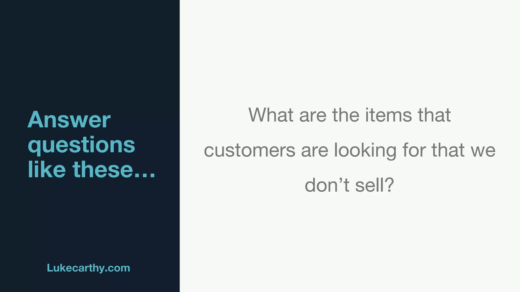 Answer
questions
like these…
Lukecarthy.com @MrLukeCarthy
What are the items that
customers are looking for that we
don’t sell?
 
